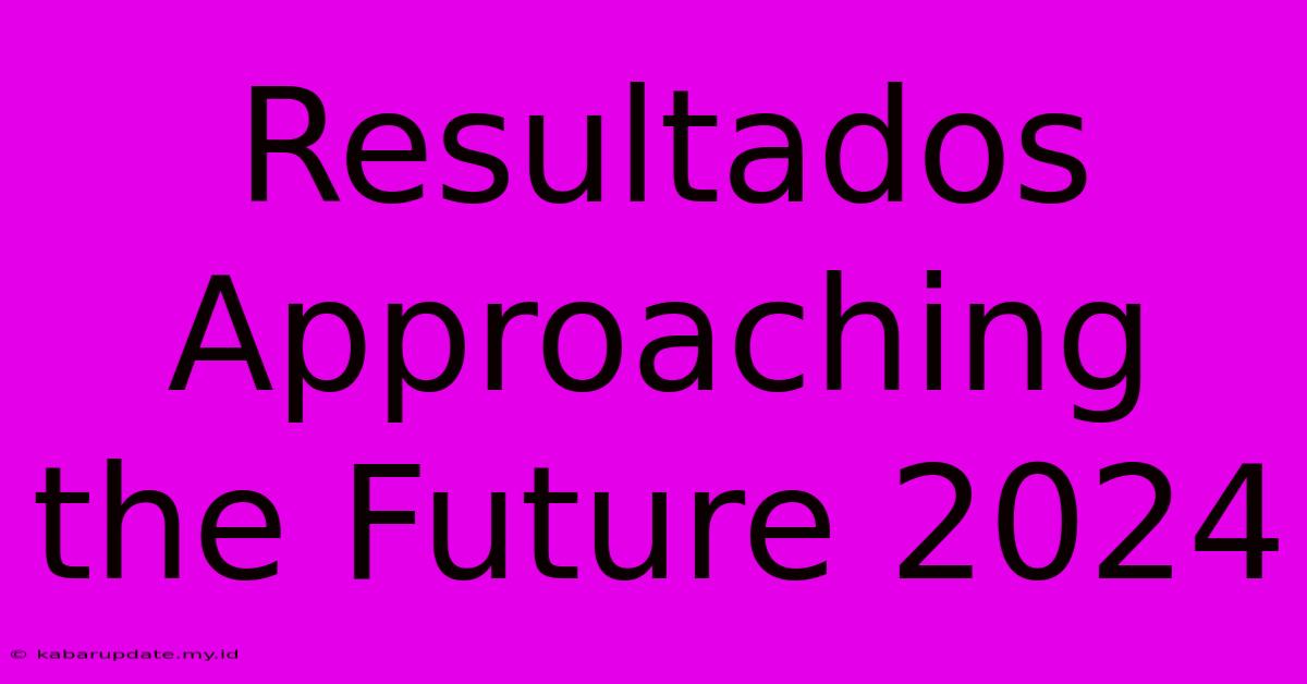 Resultados Approaching The Future 2024