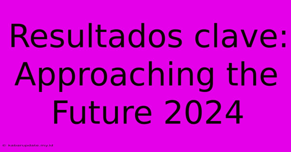 Resultados Clave: Approaching The Future 2024