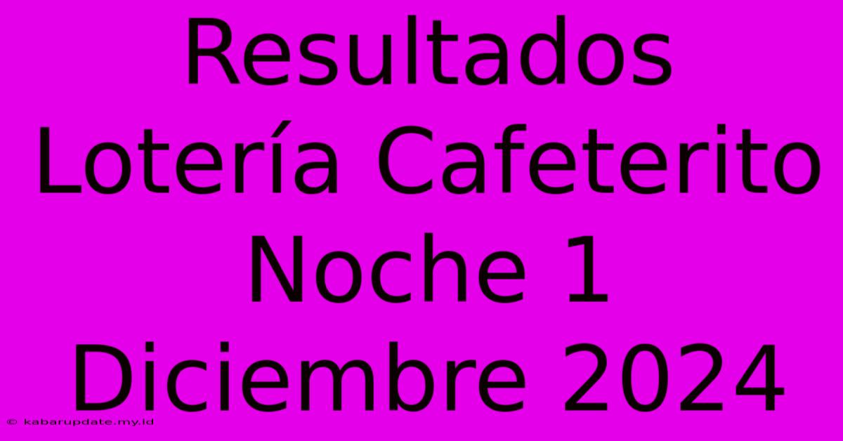 Resultados Lotería Cafeterito Noche 1 Diciembre 2024