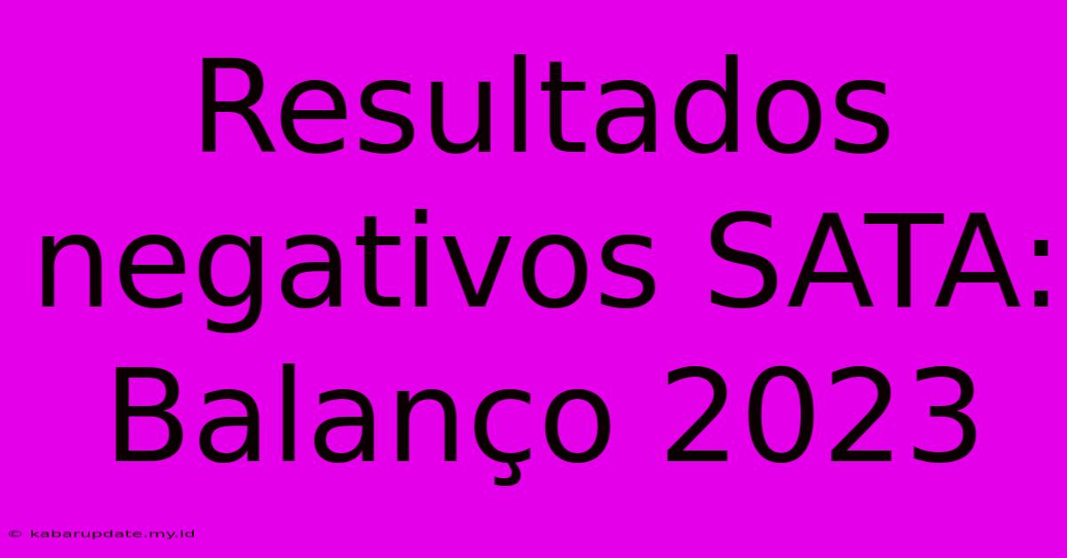 Resultados Negativos SATA: Balanço 2023