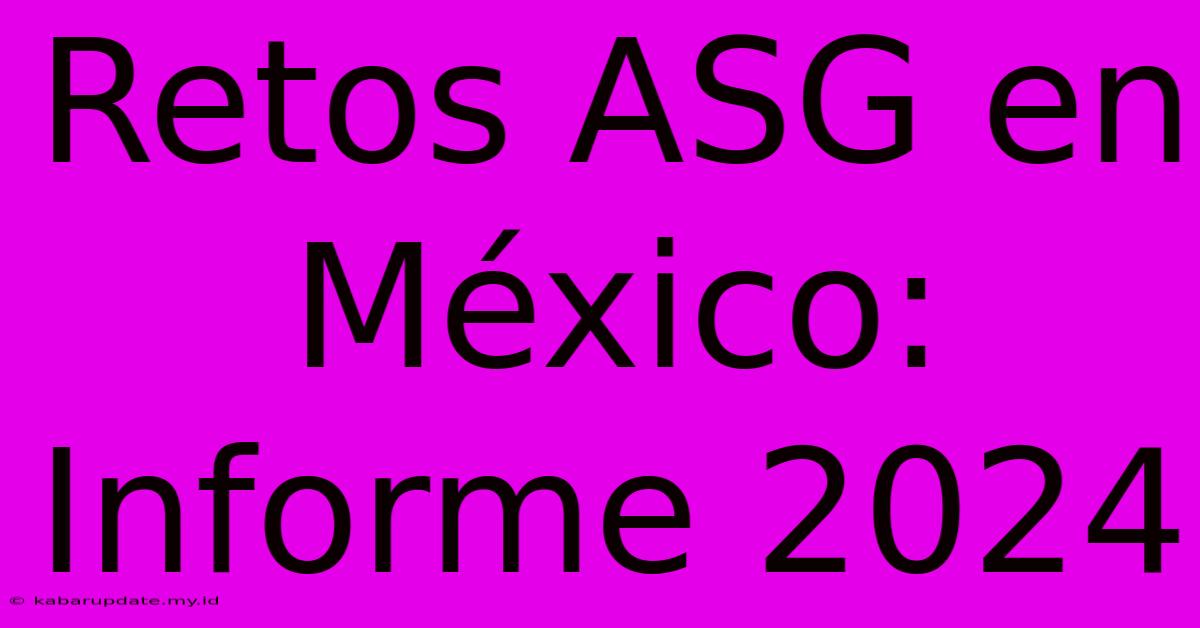 Retos ASG En México: Informe 2024