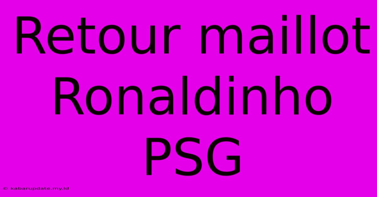 Retour Maillot Ronaldinho PSG