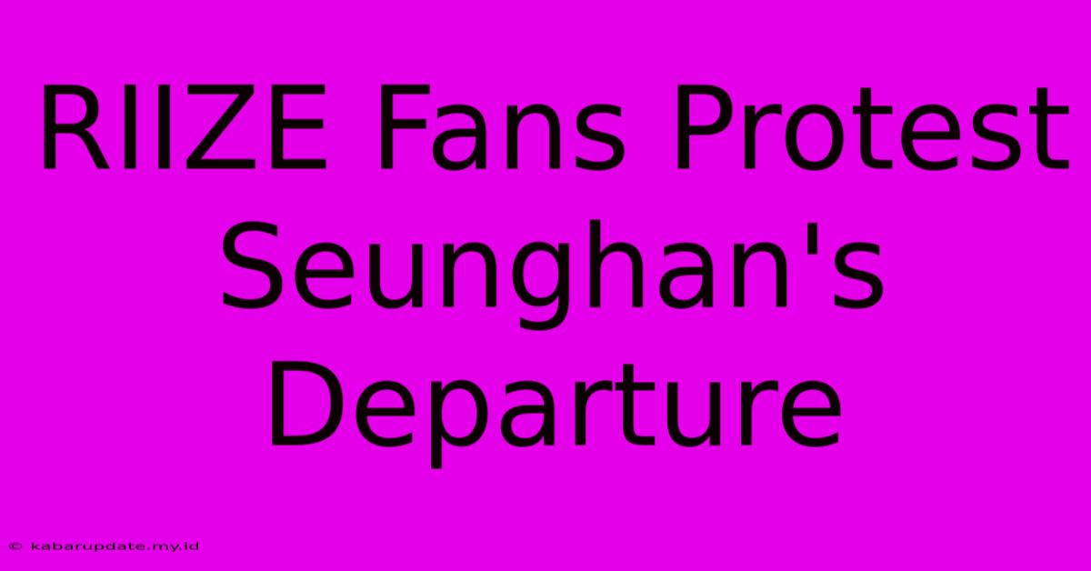 RIIZE Fans Protest Seunghan's Departure