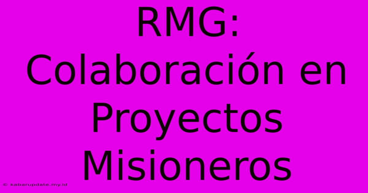 RMG:  Colaboración En Proyectos Misioneros