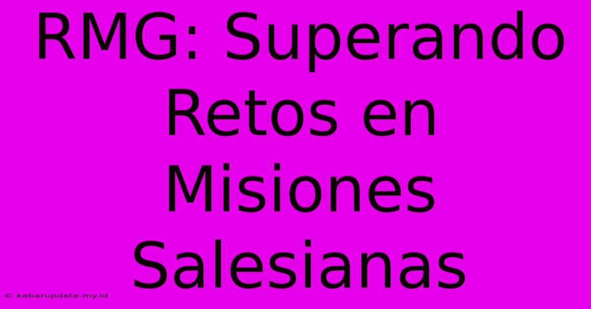 RMG: Superando Retos En Misiones Salesianas