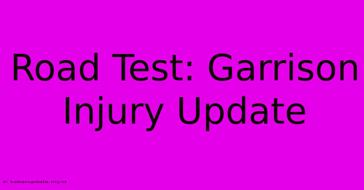 Road Test: Garrison Injury Update