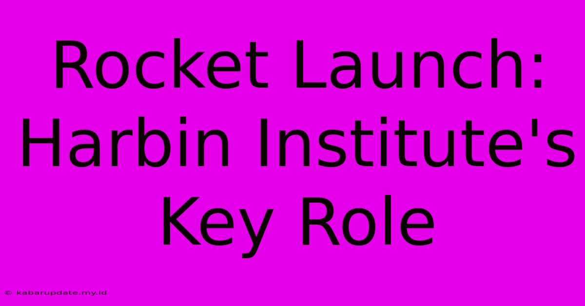 Rocket Launch: Harbin Institute's Key Role