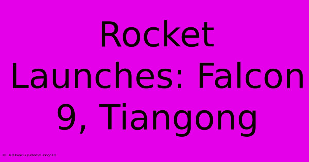 Rocket Launches: Falcon 9, Tiangong