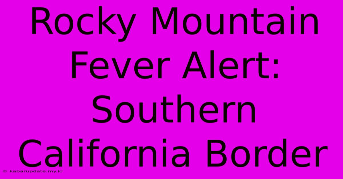 Rocky Mountain Fever Alert: Southern California Border