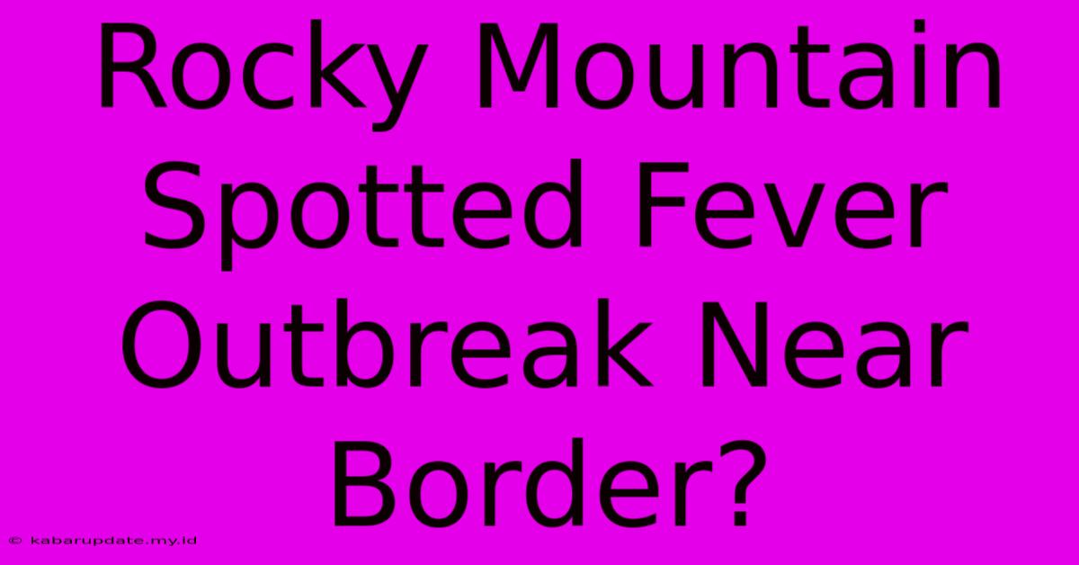 Rocky Mountain Spotted Fever Outbreak Near Border?