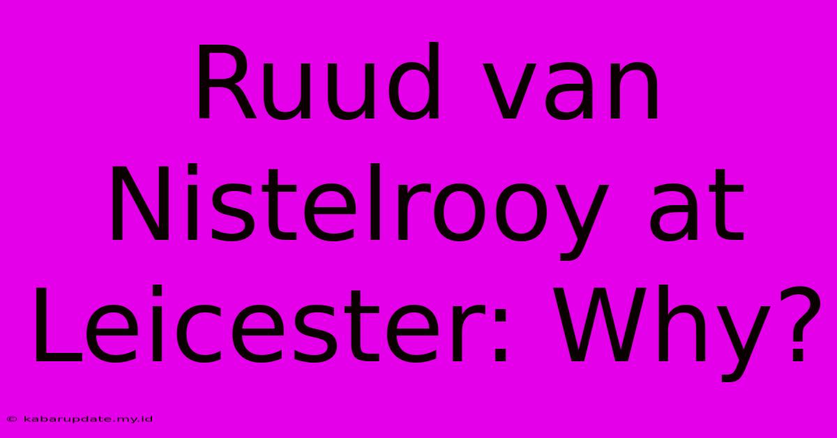 Ruud Van Nistelrooy At Leicester: Why?