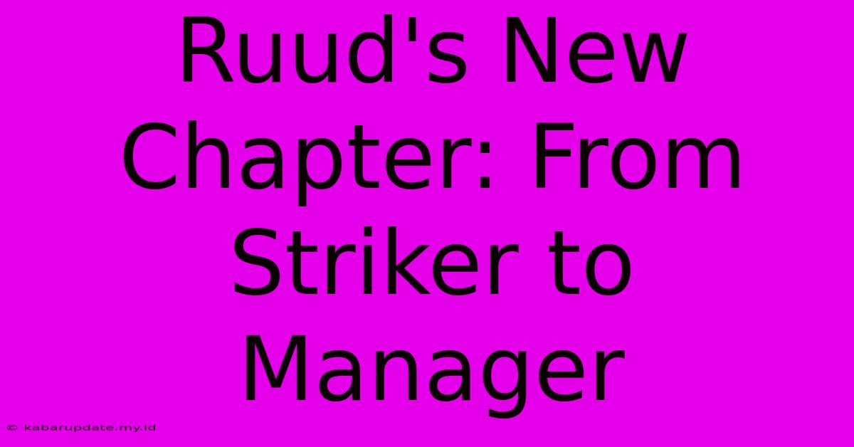 Ruud's New Chapter: From Striker To Manager