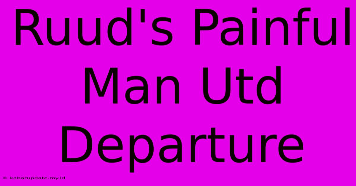 Ruud's Painful Man Utd Departure