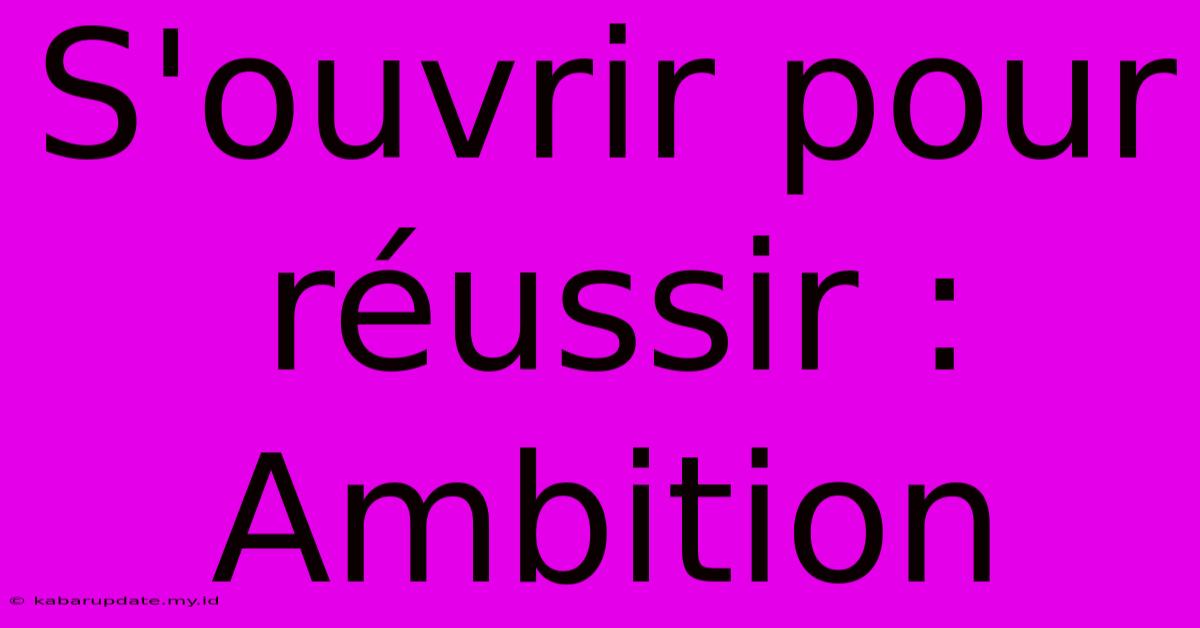 S'ouvrir Pour Réussir : Ambition