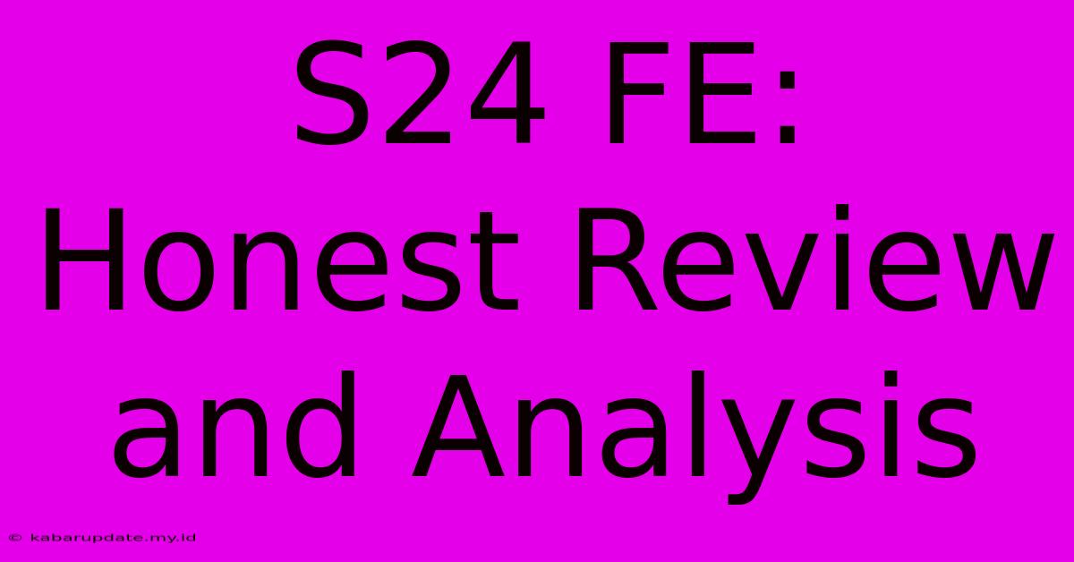 S24 FE:  Honest Review And Analysis