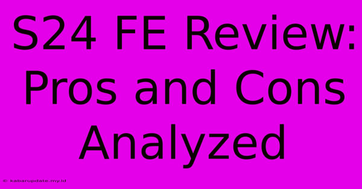 S24 FE Review:  Pros And Cons Analyzed