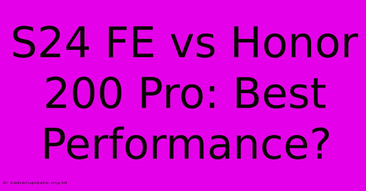 S24 FE Vs Honor 200 Pro: Best Performance?