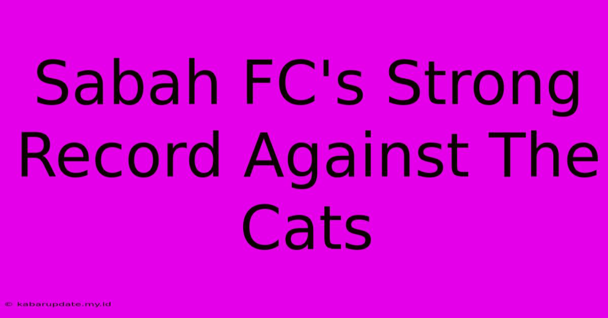 Sabah FC's Strong Record Against The Cats