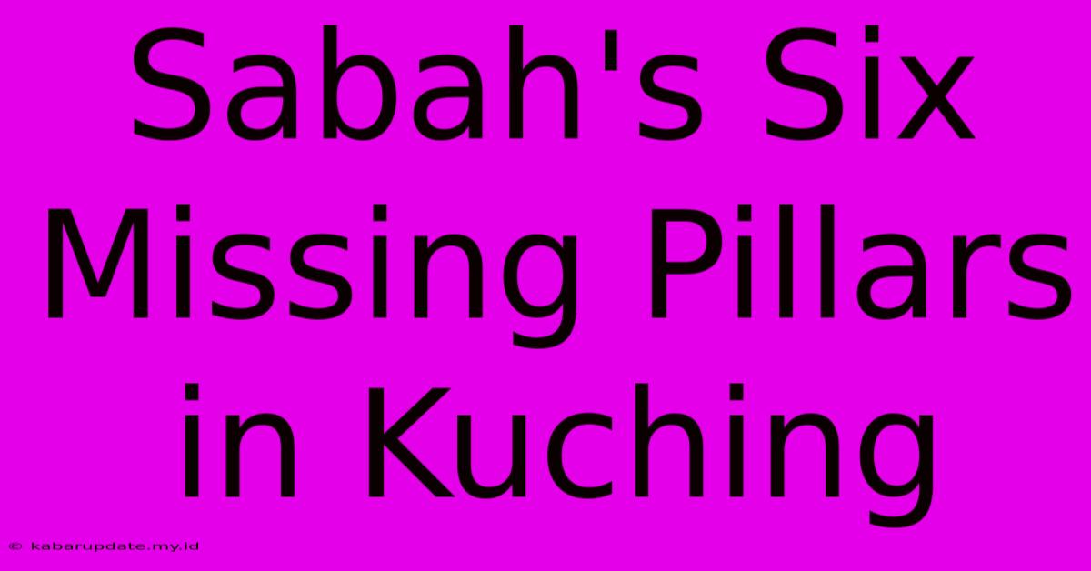 Sabah's Six Missing Pillars In Kuching