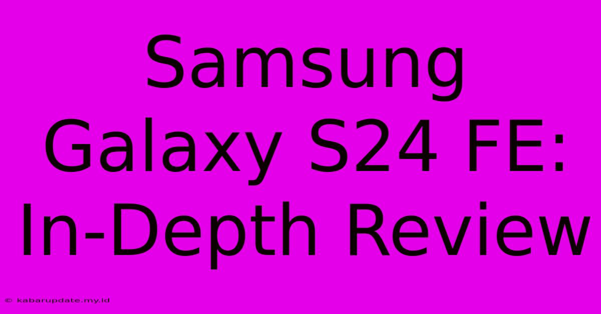 Samsung Galaxy S24 FE:  In-Depth Review