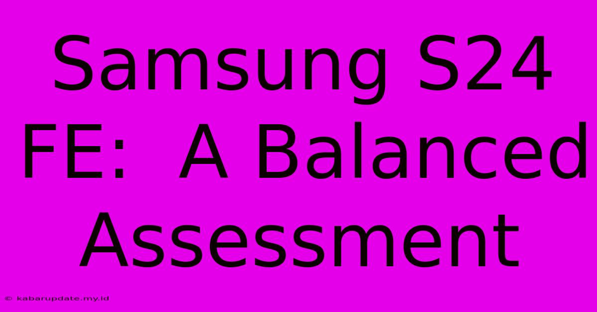 Samsung S24 FE:  A Balanced Assessment