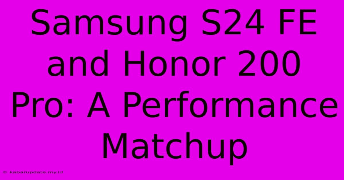 Samsung S24 FE And Honor 200 Pro: A Performance Matchup