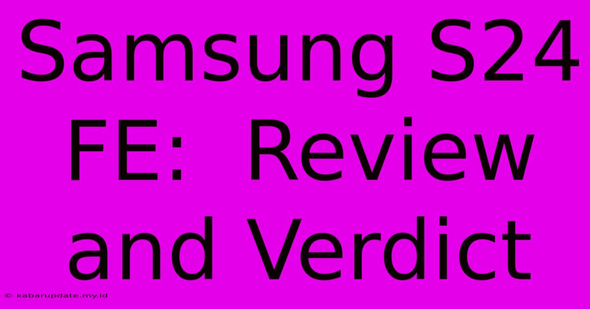 Samsung S24 FE:  Review And Verdict