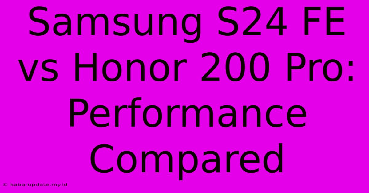 Samsung S24 FE Vs Honor 200 Pro: Performance Compared