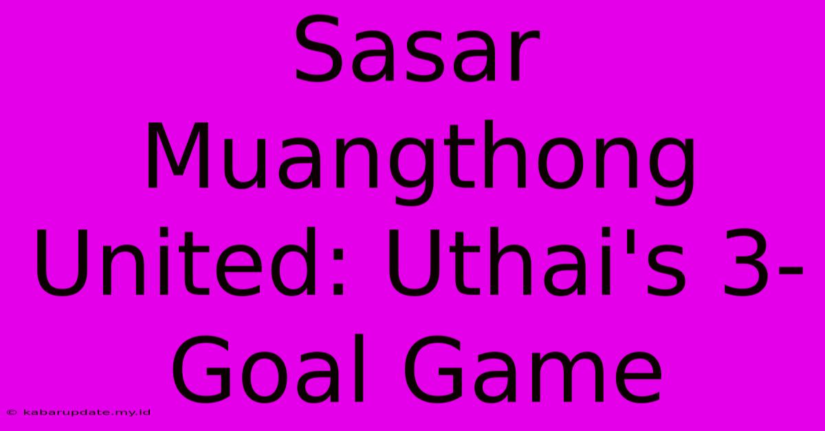 Sasar Muangthong United: Uthai's 3-Goal Game