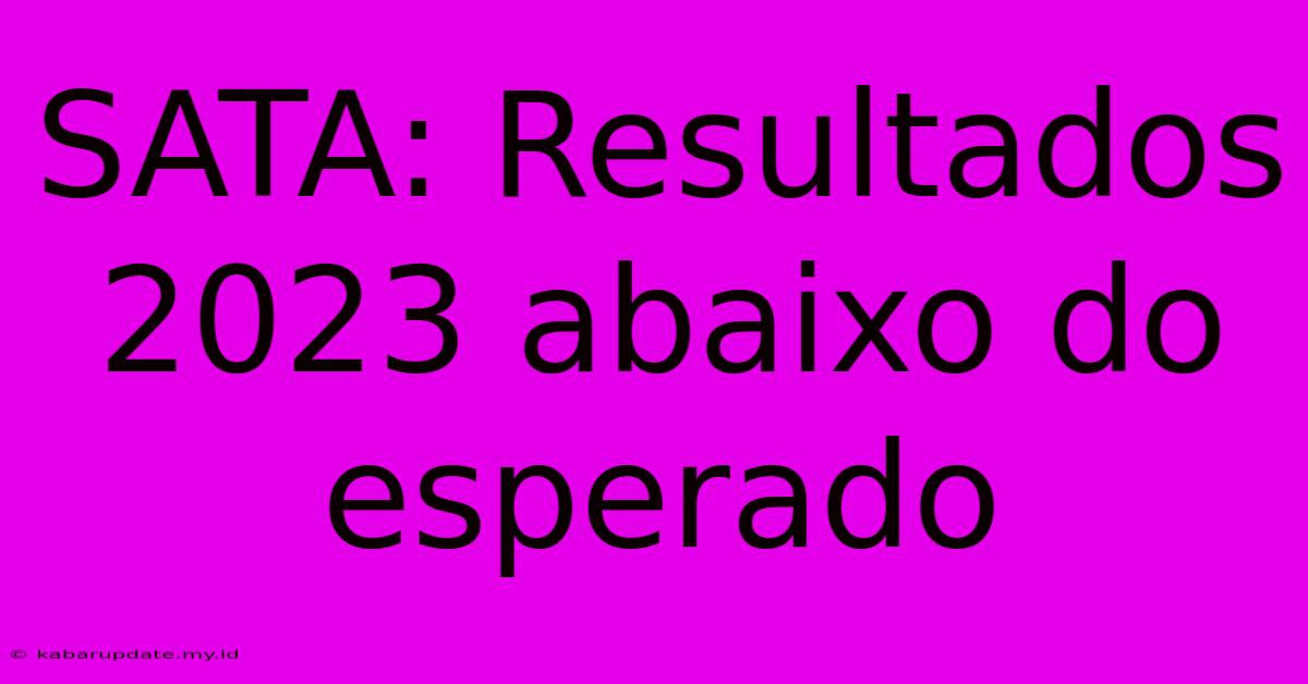 SATA: Resultados 2023 Abaixo Do Esperado