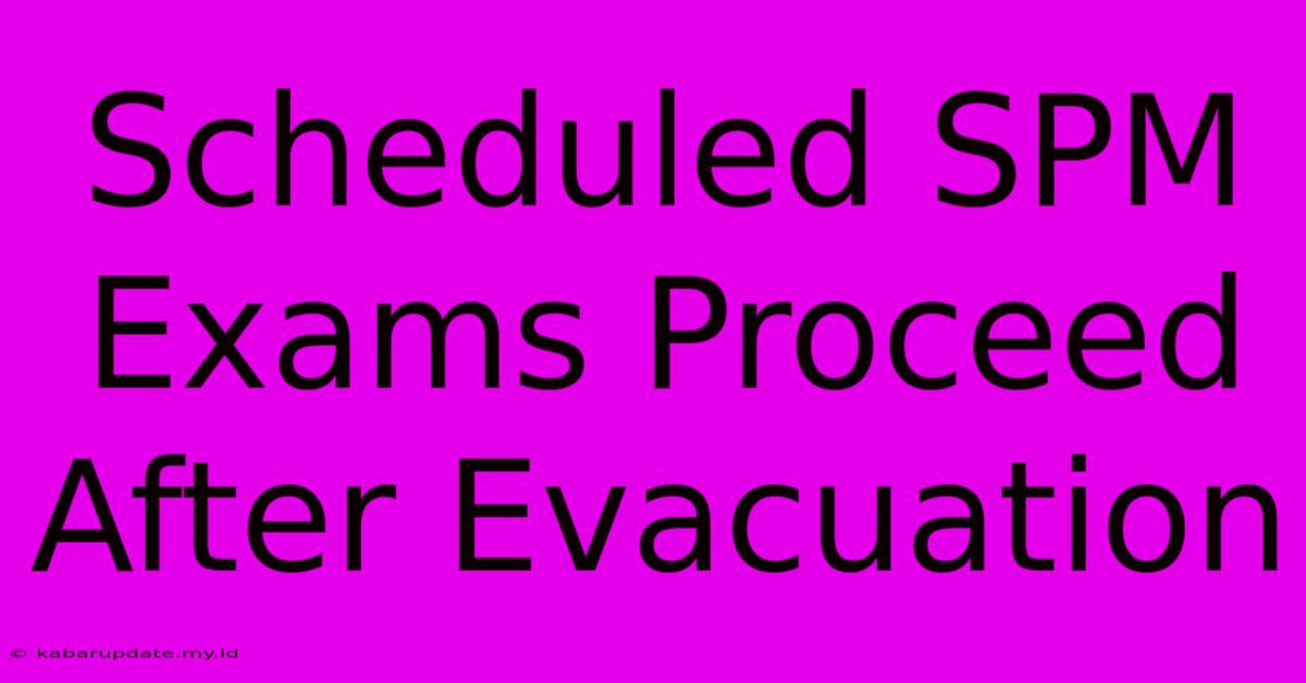 Scheduled SPM Exams Proceed After Evacuation