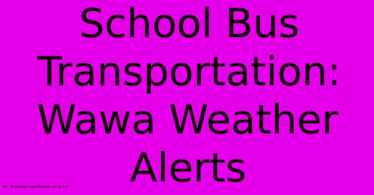 School Bus Transportation: Wawa Weather Alerts