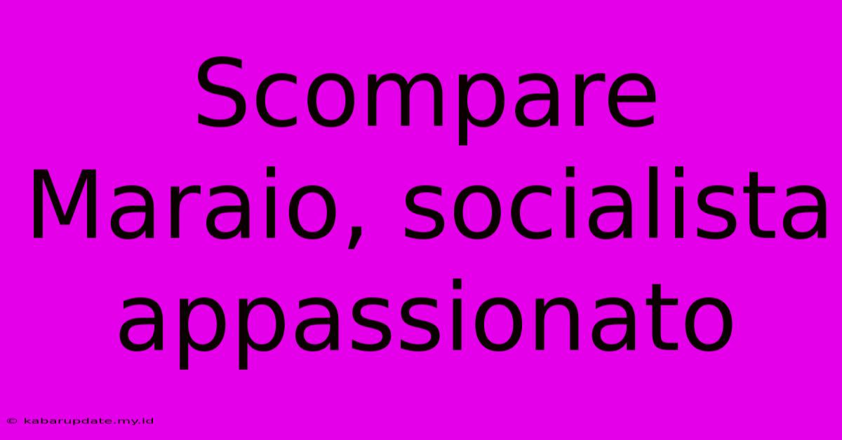 Scompare Maraio, Socialista Appassionato