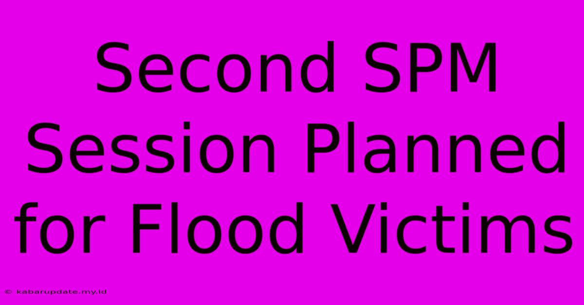 Second SPM Session Planned For Flood Victims