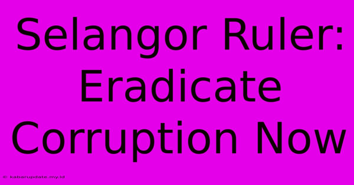 Selangor Ruler: Eradicate Corruption Now