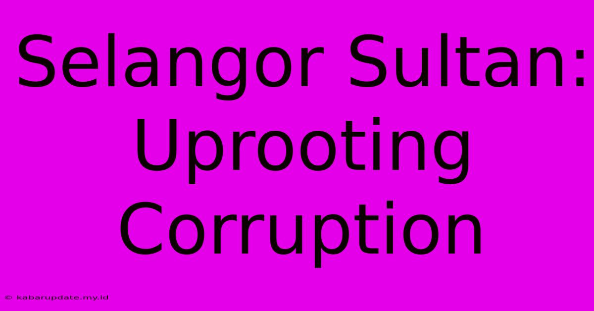 Selangor Sultan: Uprooting Corruption