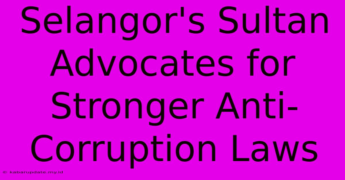 Selangor's Sultan Advocates For Stronger Anti-Corruption Laws