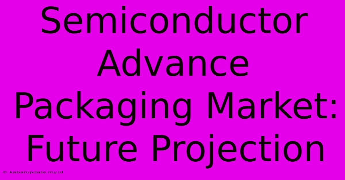 Semiconductor Advance Packaging Market: Future Projection