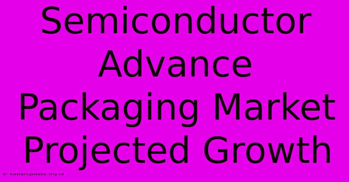 Semiconductor Advance Packaging Market Projected Growth