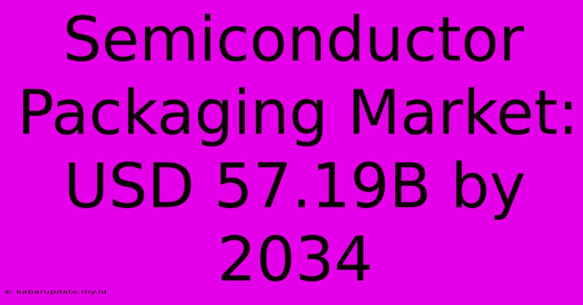 Semiconductor Packaging Market: USD 57.19B By 2034