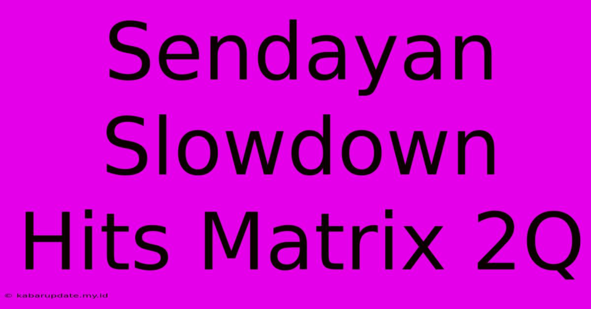 Sendayan Slowdown Hits Matrix 2Q