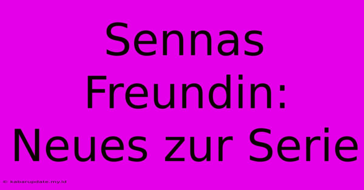 Sennas Freundin: Neues Zur Serie