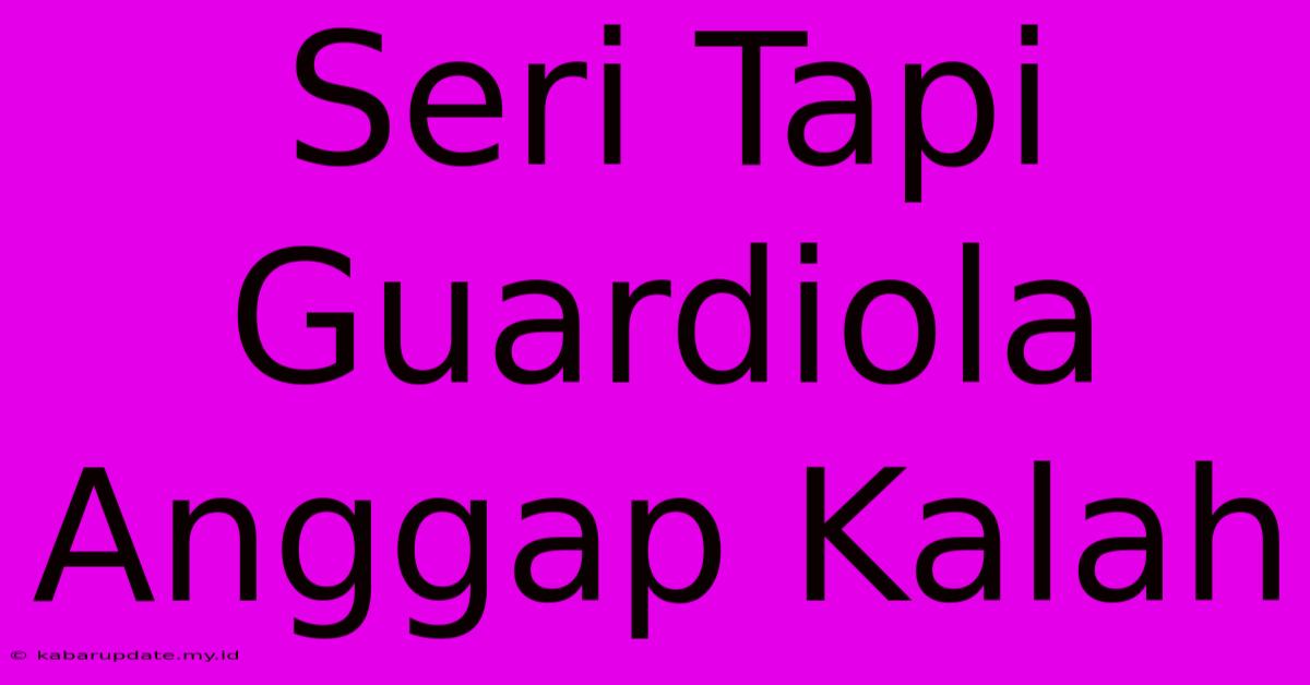 Seri Tapi Guardiola Anggap Kalah