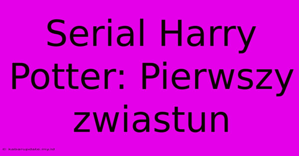 Serial Harry Potter: Pierwszy Zwiastun