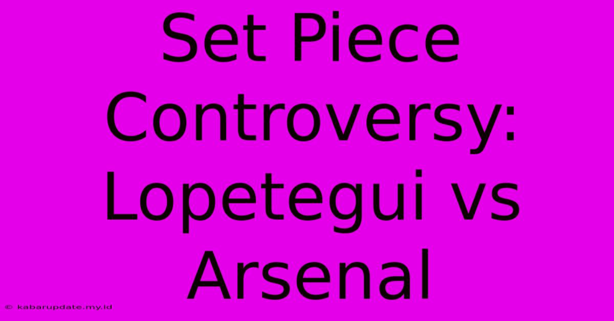 Set Piece Controversy: Lopetegui Vs Arsenal