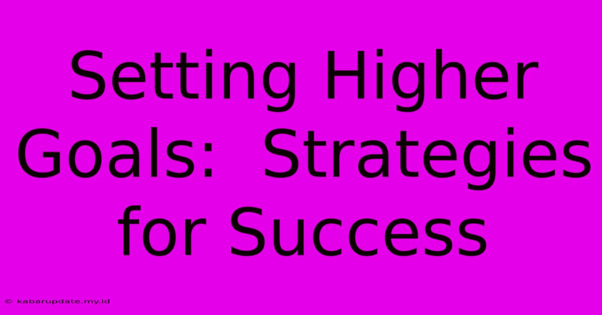 Setting Higher Goals:  Strategies For Success