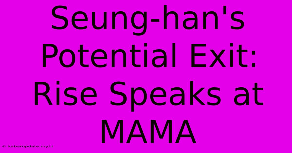 Seung-han's Potential Exit: Rise Speaks At MAMA