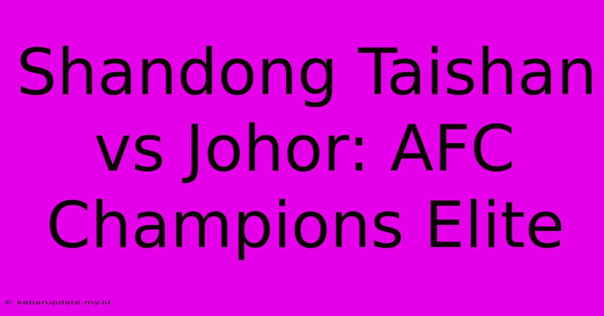 Shandong Taishan Vs Johor: AFC Champions Elite