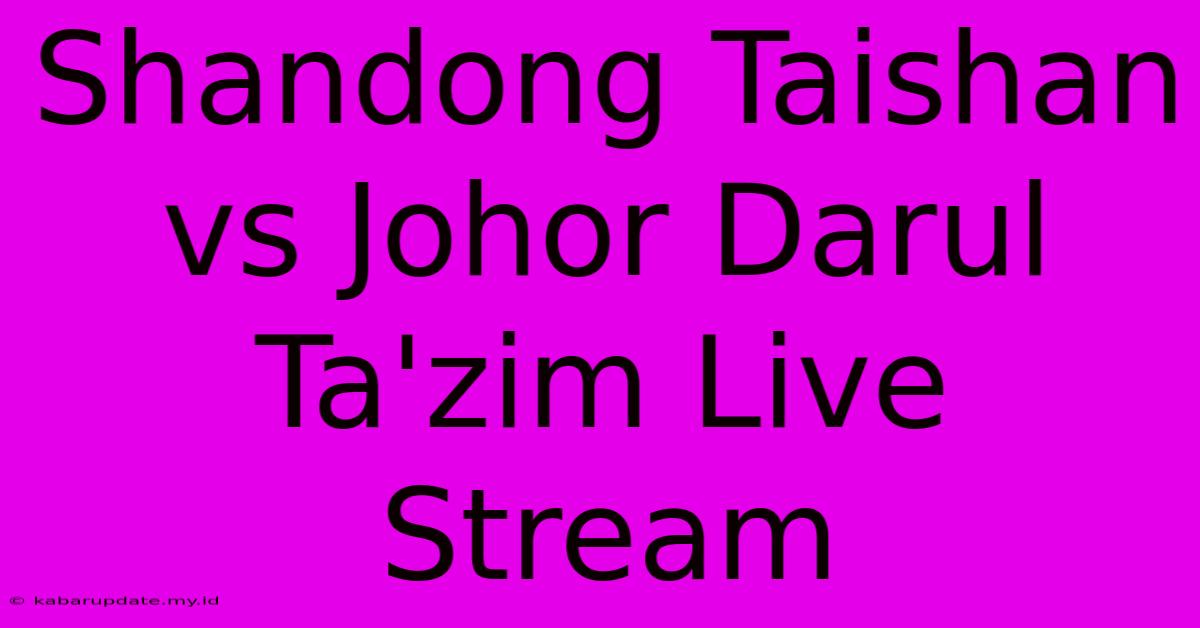 Shandong Taishan Vs Johor Darul Ta'zim Live Stream