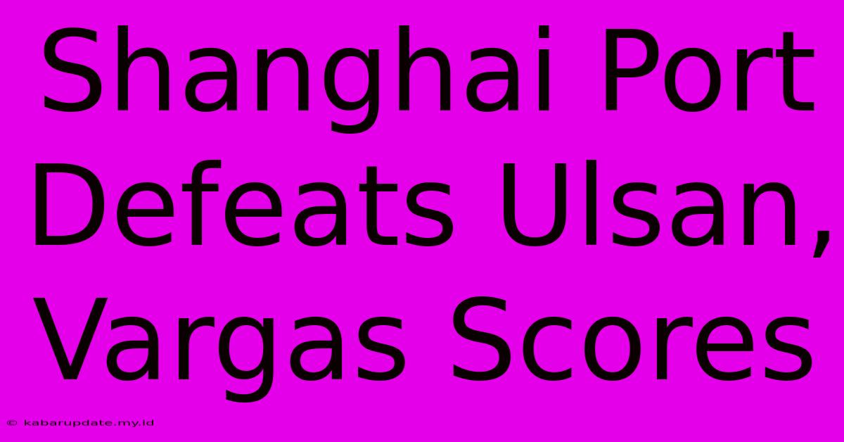 Shanghai Port Defeats Ulsan, Vargas Scores